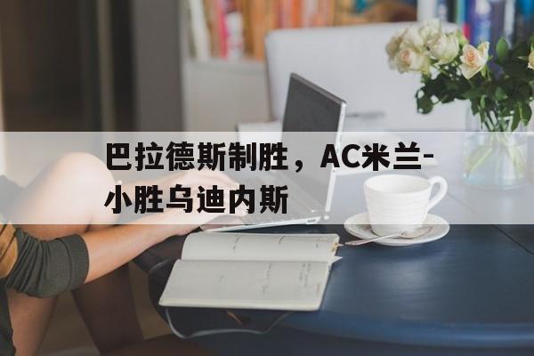 巴拉德斯制胜，AC米兰-小胜乌迪内斯的简单介绍